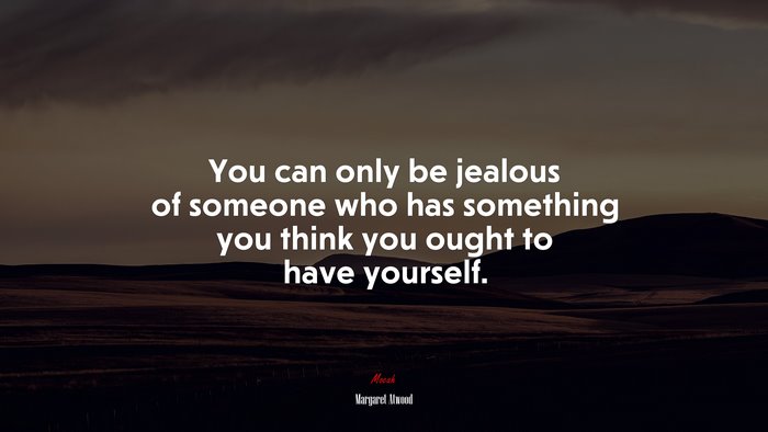 You can only be jealous of someone who has something you think you ought to have yourself. | Margaret Atwood quote