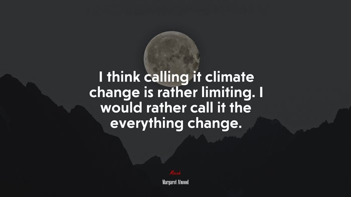 I think calling it climate change is rather limiting. I would rather call it the everything change. | Margaret Atwood quote