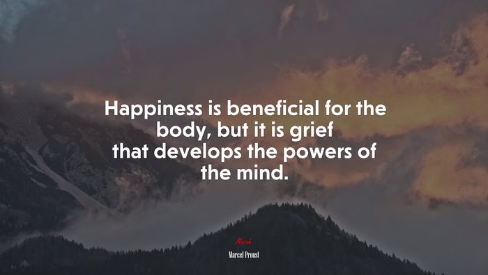 Happiness is beneficial for the body, but it is grief that develops the powers of the mind. | Marcel Proust quote
