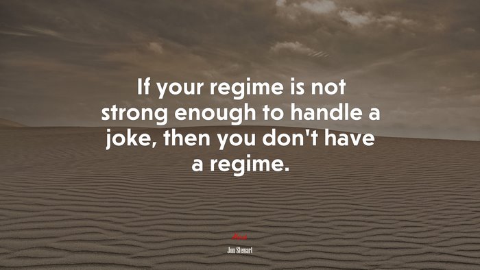 If your regime is not strong enough to handle a joke, then you don’t have a regime. | Jon Stewart quote