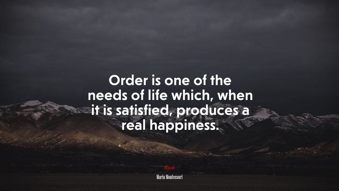 Order is one of the needs of life which, when it is satisfied, produces a real happiness. | Maria Montessori quote