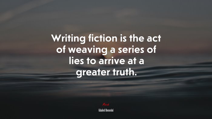 Writing fiction is the act of weaving a series of lies to arrive at a greater truth. | Khaled Hosseini quote