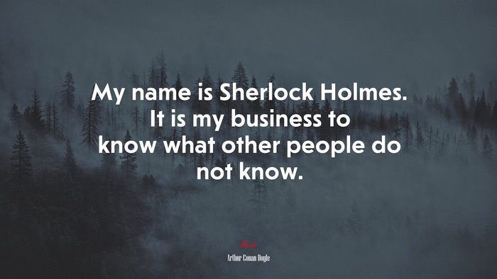 My name is Sherlock Holmes. It is my business to know what other people do not know. | Arthur Conan Doyle quote