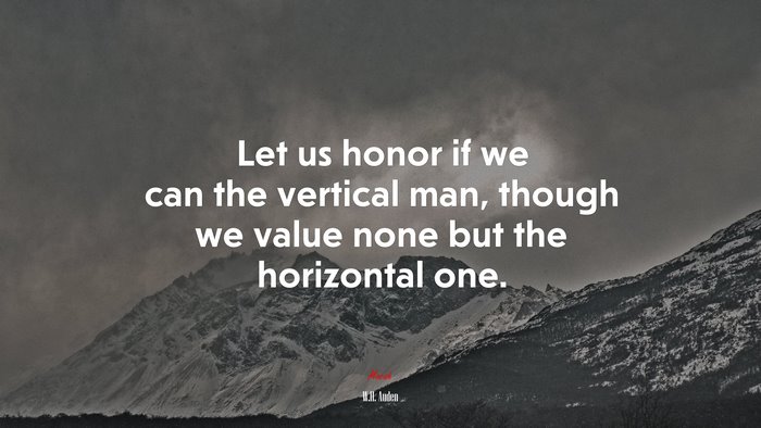 Let us honor if we can the vertical man, though we value none but the horizontal one. | W.H. Auden quote
