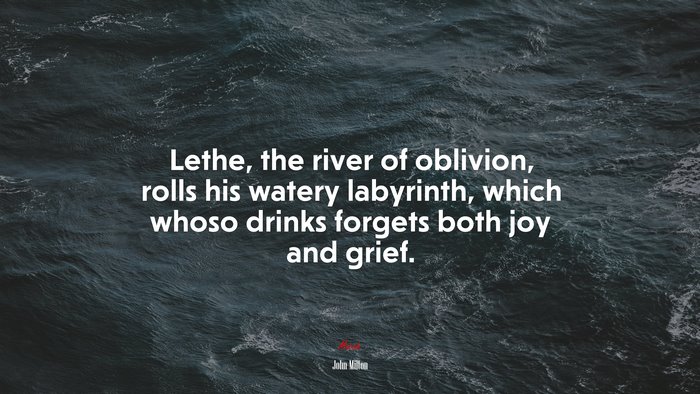 Lethe, the river of oblivion, rolls his watery labyrinth, which whoso drinks forgets both joy and grief. | John Milton quote