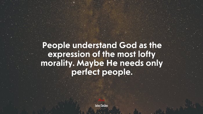People understand God as the expression of the most lofty morality. Maybe He needs only perfect people. | Anton Chekhov quote