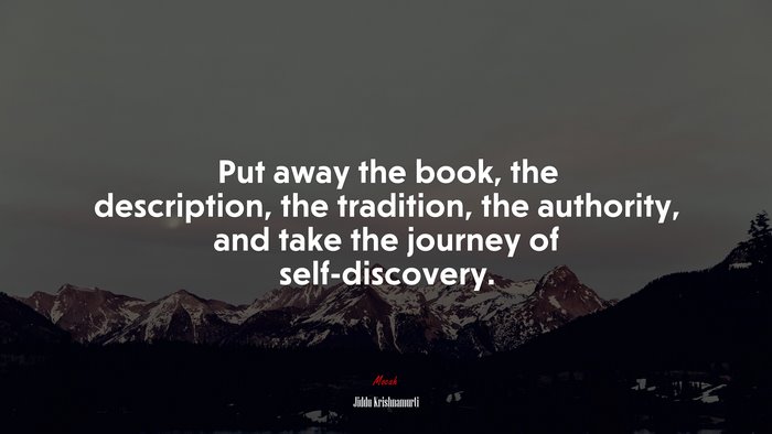 Put away the book, the description, the tradition, the authority, and take the journey of self-discovery. | Jiddu Krishnamurti quote