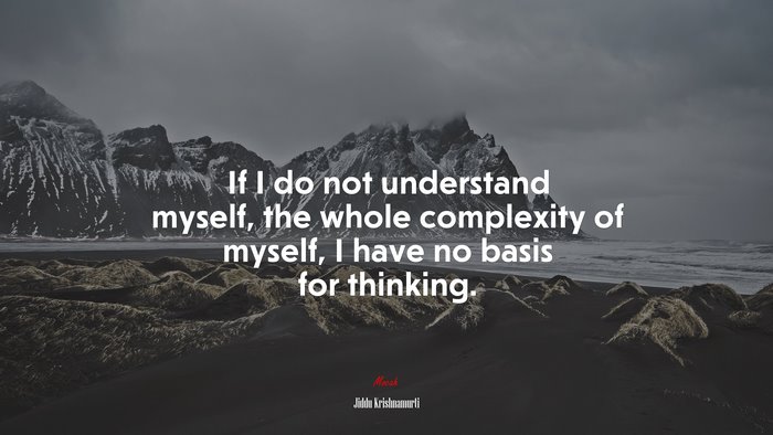 If I do not understand myself, the whole complexity of myself, I have no basis for thinking. | Jiddu Krishnamurti quote