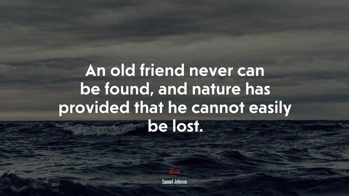 An old friend never can be found, and nature has provided that he cannot easily be lost. | Samuel Johnson quote