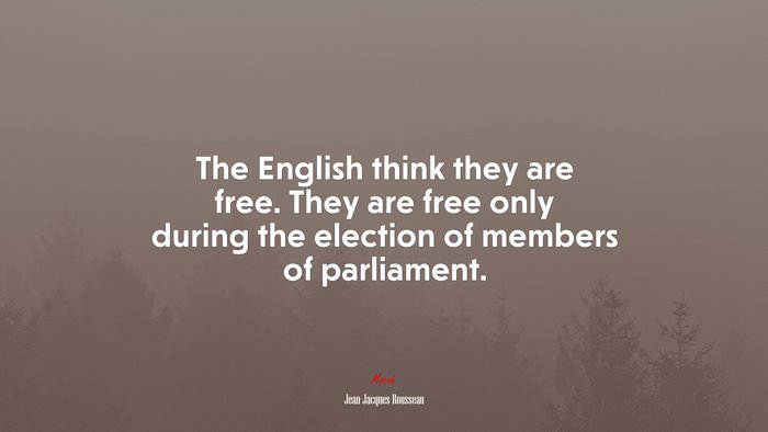 The English think they are free. They are free only during the election of members of parliament. | Jean-Jacques Rousseau quote