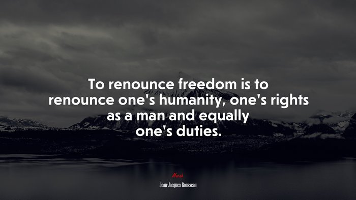 To renounce freedom is to renounce one’s humanity, one’s rights as a man and equally one’s duties. | Jean-Jacques Rousseau quote