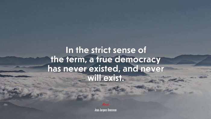 In the strict sense of the term, a true democracy has never existed, and never will exist. | Jean-Jacques Rousseau quote