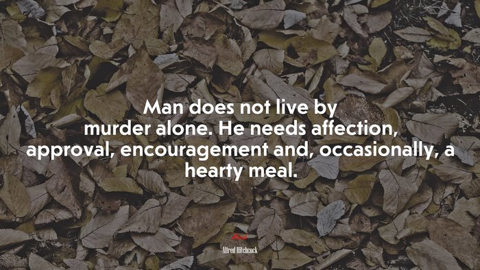 Man does not live by murder alone. He needs affection, approval, encouragement and, occasionally, a hearty meal. | Alfred Hitchcock quote