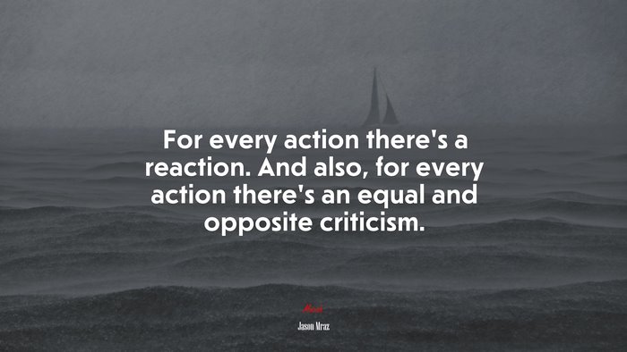 For every action there’s a reaction. And also, for every action there’s an equal and opposite criticism. | Jason Mraz quote