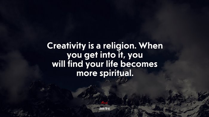 Creativity is a religion. When you get into it, you will find your life becomes more spiritual. | Jason Mraz quote