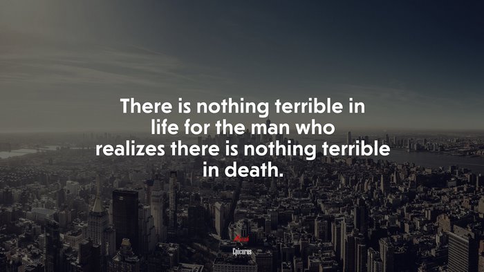 There is nothing terrible in life for the man who realizes there is nothing terrible in death. | Epicurus quote