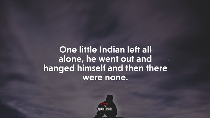 One little Indian left all alone, he went out and hanged himself and then there were none. | Agatha Christie quote