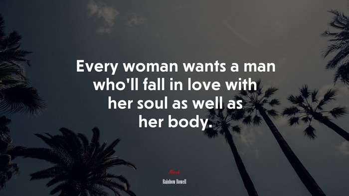 Every woman wants a man who’ll fall in love with her soul as well as her body. | Rainbow Rowell quote