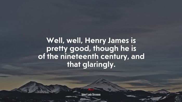 Well, well, Henry James is pretty good, though he is of the nineteenth century, and that glaringly. | Robert Louis Stevenson quote
