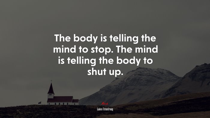 The body is telling the mind to stop. The mind is telling the body to shut up. | Lance Armstrong quote