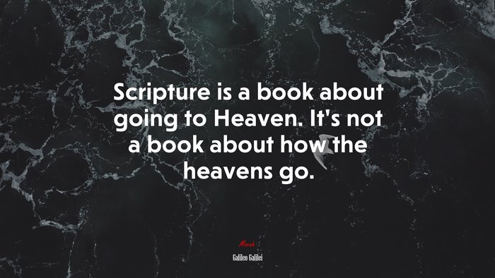 Scripture is a book about going to Heaven. It’s not a book about how the heavens go. | Galileo Galilei quote