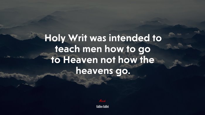 Holy Writ was intended to teach men how to go to Heaven not how the heavens go. | Galileo Galilei quote