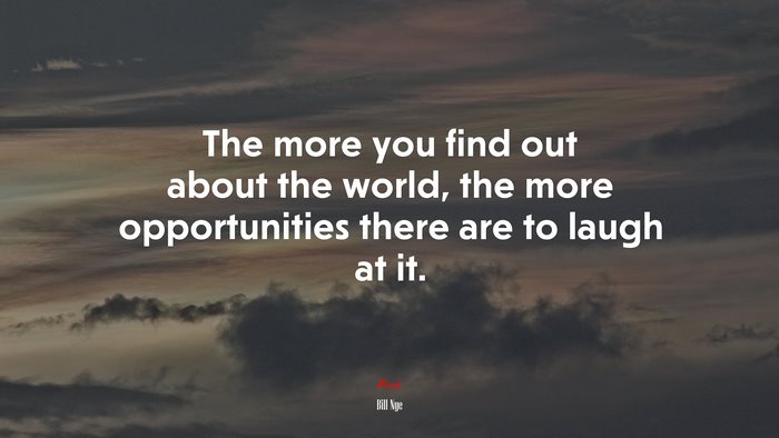 The more you find out about the world, the more opportunities there are to laugh at it. | Bill Nye quote