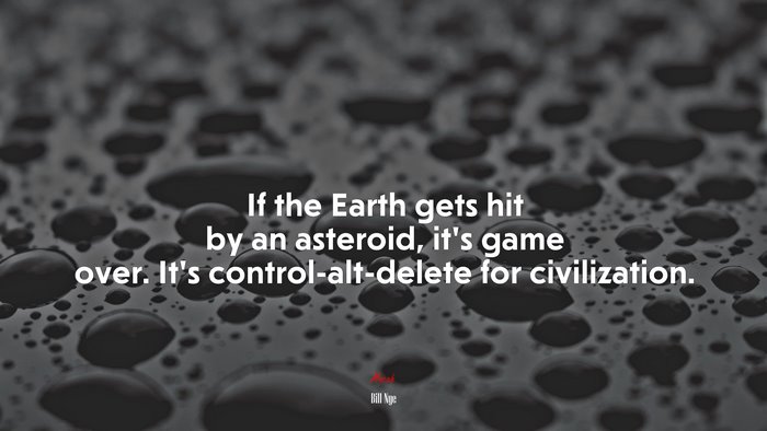 If the Earth gets hit by an asteroid, it’s game over. It’s control-alt-delete for civilization. | Bill Nye quote