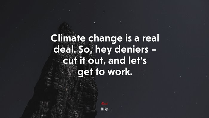 Climate change is a real deal. So, hey deniers – cut it out, and let’s get to work. | Bill Nye quote