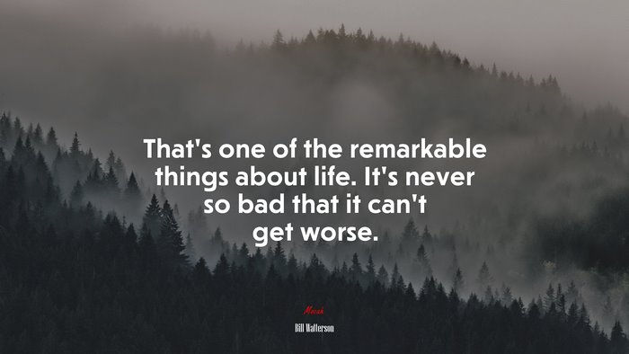 That’s one of the remarkable things about life. It’s never so bad that it can’t get worse. | Bill Watterson quote