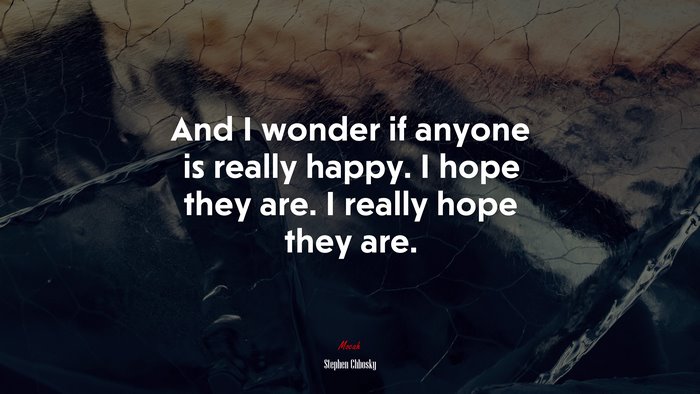 And I wonder if anyone is really happy. I hope they are. I really hope they are. | Stephen Chbosky quote