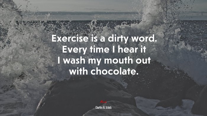 Exercise is a dirty word. Every time I hear it I wash my mouth out with chocolate. | Charles M. Schulz quote