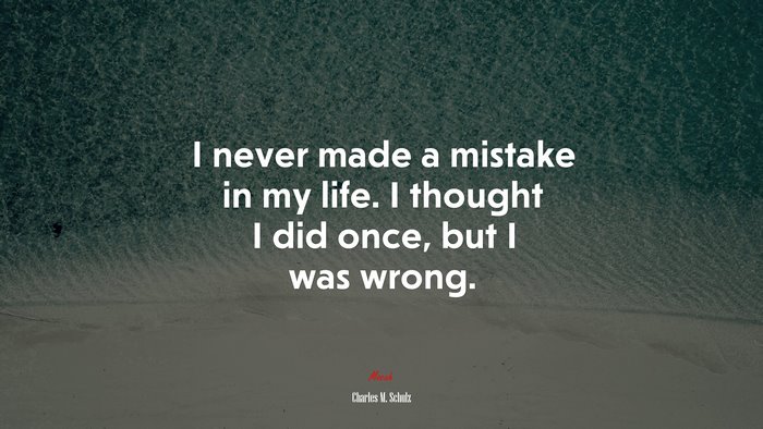 I never made a mistake in my life. I thought I did once, but I was wrong. | Charles M. Schulz quote