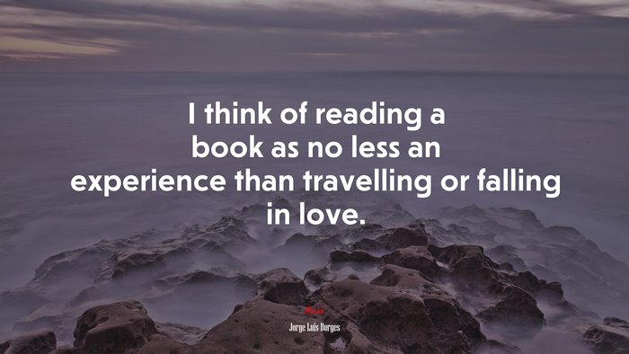 I think of reading a book as no less an experience than travelling or falling in love. | Jorge Luis Borges quote