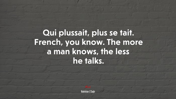 Qui plussait, plus se tait. French, you know. The more a man knows, the less he talks. | Madeleine LEngle quote