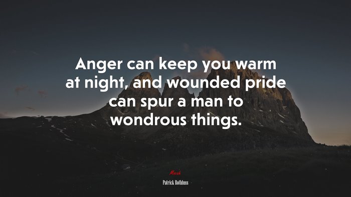 Anger can keep you warm at night, and wounded pride can spur a man to wondrous things. | Patrick Rothfuss quote