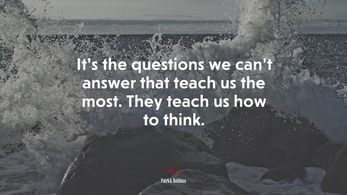 It’s the questions we can’t answer that teach us the most. They teach us how to think. | Patrick Rothfuss quote