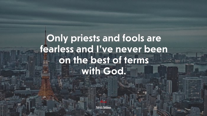 Only priests and fools are fearless and I’ve never been on the best of terms with God. | Patrick Rothfuss quote