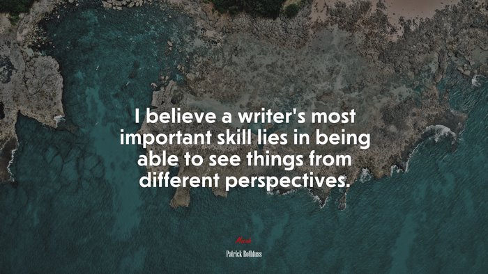I believe a writer’s most important skill lies in being able to see things from different perspectives. | Patrick Rothfuss quote