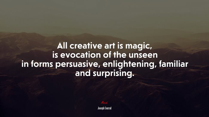 All creative art is magic, is evocation of the unseen in forms persuasive, enlightening, familiar and surprising. | Joseph Conrad quote