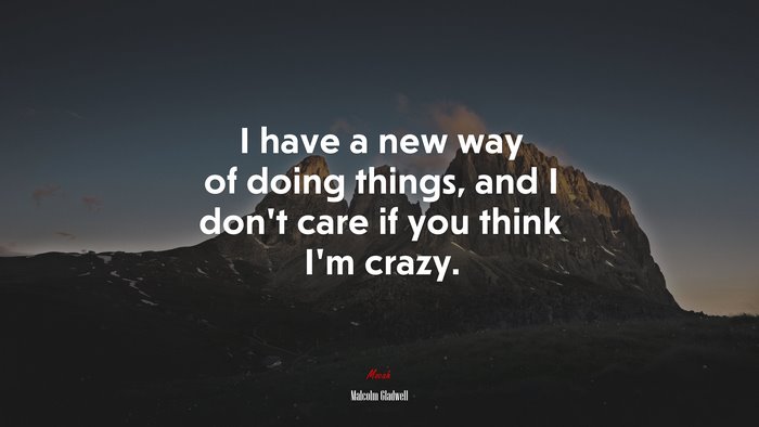 I have a new way of doing things, and I don’t care if you think I’m crazy. | Malcolm Gladwell quote