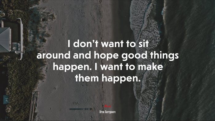 I don’t want to sit around and hope good things happen. I want to make them happen. | Drew Barrymore quote