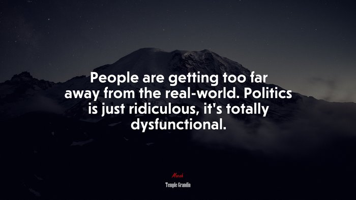 People are getting too far away from the real-world. Politics is just ridiculous, it’s totally dysfunctional. | Temple Grandin quote