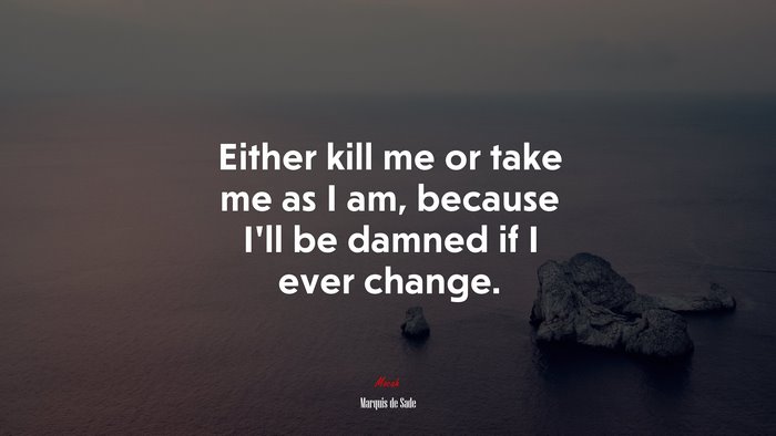 Either kill me or take me as I am, because I’ll be damned if I ever change. | Marquis de Sade quote