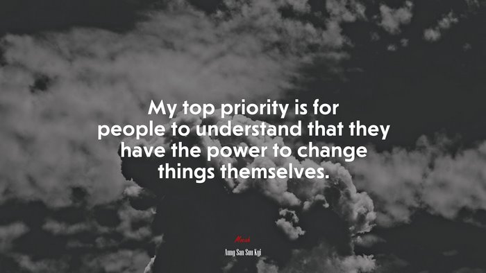 My top priority is for people to understand that they have the power to change things themselves. | Aung San Suu Kyi quote