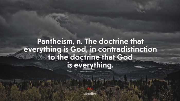 Pantheism, n. The doctrine that everything is God, in contradistinction to the doctrine that God is everything. | Ambrose Bierce quote