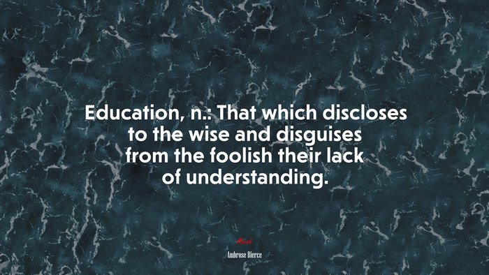 Education, n.: That which discloses to the wise and disguises from the foolish their lack of understanding. | Ambrose Bierce quote
