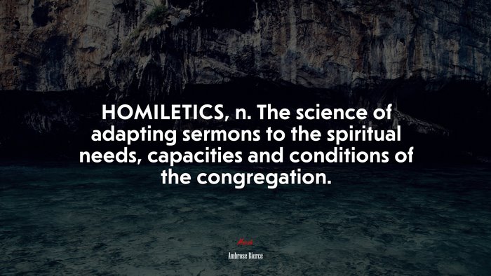 HOMILETICS, n. The science of adapting sermons to the spiritual needs, capacities and conditions of the congregation. | Ambrose Bierce quote