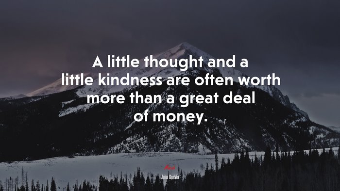 A little thought and a little kindness are often worth more than a great deal of money. | John Ruskin quote