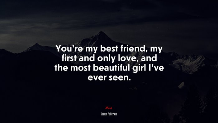 You’re my best friend, my first and only love, and the most beautiful girl I’ve ever seen. | James Patterson quote
